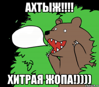 Ахтыж!!!! Хитрая жопа!))))