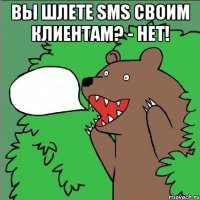 Вы шлете SMS своим клиентам? - НЕТ! 