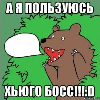 а я пользуюсь хьюго босс!!!:D