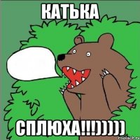 Катька сплюха!!!)))))