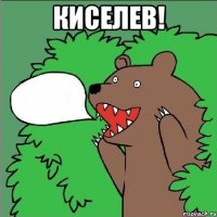 Киселев! 