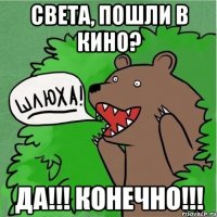 Света, пошли в кино? ДА!!! Конечно!!!