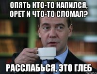 Опять кто-то напился, орет и что-то сломал? Расслабься, это Глеб