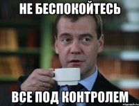 НЕ БЕСПОКОЙТЕСЬ ВСЕ ПОД КОНТРОЛЕМ