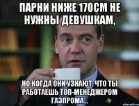 парни ниже 170см не нужны девушкам, но когда они узнают, что ты работаешь топ-менеджером газпрома...