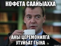 Кофета саайыахха Аны церемонияга утуйбат гына