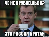 Чё не врубаешься? Это Россия братан