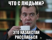 что с людьми? это Казахстан расслабься