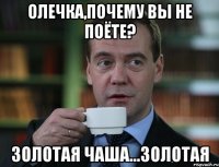 Олечка,почему вы не поёте? Золотая чаша...ЗОЛОТАЯ