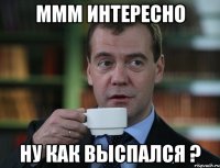 ммм интересно ну как выспался ?