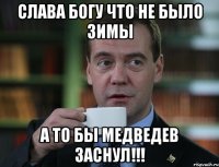 слава богу что не было зимы а то бы Медведев заснул!!!