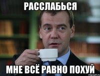 Расслабься Мне всё равно похуй