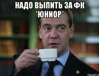 Надо выпить за ФК *Юниор* 