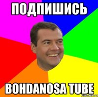 Подпишись Bohdanosa Tube