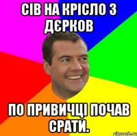 Сів на крісло з дєрков По привичці почав срати.