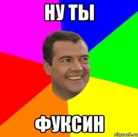 ну ты фуксин