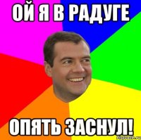 Ой я в радуге Опять заснул!