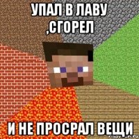 упал в лаву ,сгорел и не просрал вещи