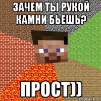 Зачем ты рукой камни бьешь? Прост))