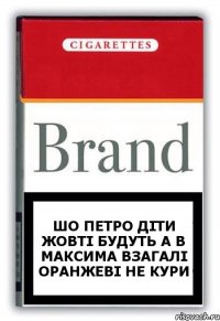 Шо петро діти жовті будуть а в максима взагалі оранжеві не кури