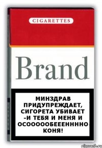 Минздрав придупреждает, сигорета убивает -и тебя и меня и осоооообееенннно коня!