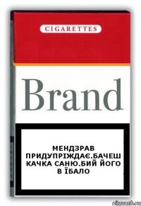 Мендзрав придупріждає.Бачеш качка Саню.Бий його в Їбало