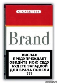 Вислан предупреждает обидите мою седу будете загадкой для врача понели ???