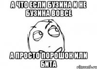 а что если бузина и не бузина вовсе а просто порошок или бита