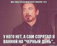 Мое лицо когда мой друг говорит, что у него нет, а сам спрятал в ванной на "черный день"...