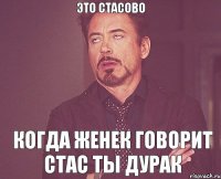 это Стасово когда Женек говорит стас ты дурак