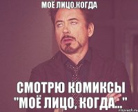 моё лицо,когда смотрю комиксы "Моё лицо, когда..."