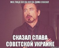 мое лицо когда когда Дима сказал сказал Слава советской Украине