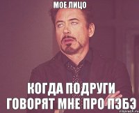 МОЕ ЛИЦО Когда подруги говорят мне про ПэБэ