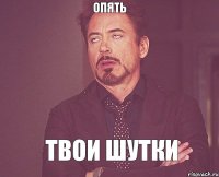 опять твои шутки