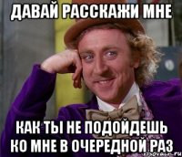 Давай расскажи мне как ты не подойдешь ко мне в очередной раз