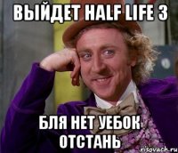 выйдет half life 3 бля нет уебок отстань