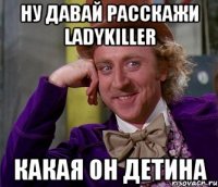 Ну давай расскажи ladykiller Какая он детина