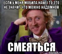 Если у меня мобила.Hawei то это не значит что можно надомной Смеяться