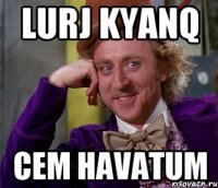 LURJ KYANQ CEM HAVATUM