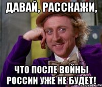 Давай, расскажи, что после войны России уже не будет!