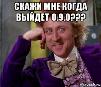 Скажи мне когда выйдет 0.9.0??? 