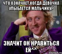 Что означает,когда девочка улыбается мальчику? Значит он нравиться ей^^