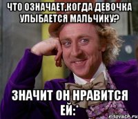 Что означает,когда девочка улыбается мальчику? Значит он нравится ей:*