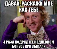 давай, раскажи мне как тебе 4 раза подряд в ежедневном бонусе кри выпали