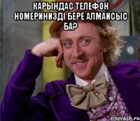 Карындас телефон номериниздi бере алмаисыс ба? 