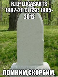 R.I.P LucasArts 1982-2013 GSC 1995- 2012 Помним,скорбим.