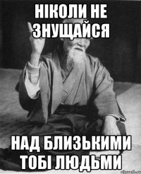 Ніколи не знущайся над близькими тобі людьми