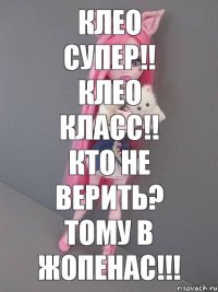 Клео супер!! Клео класс!! кто не верить? тому в жопенас!!!