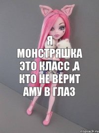 я монстряшка это КЛАСС ,а кто не верит аму в глаз