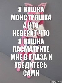 я няшка монстряшка а кто неверит что я няшка пасматрите мне в глаза и убедитесь сами